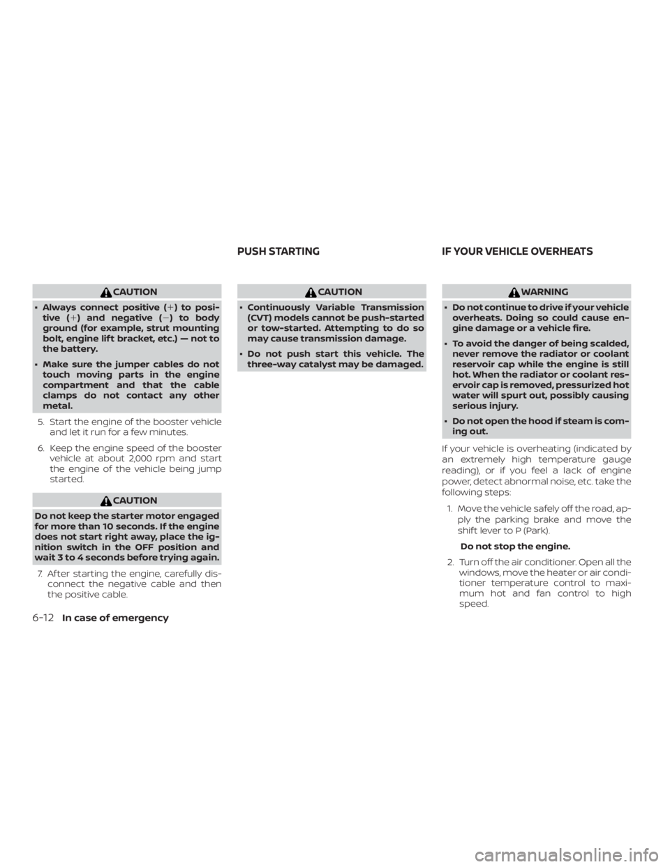 NISSAN ROGUE 2018  Owner´s Manual CAUTION
∙ Always connect positive () to posi-tive ( ) and negative () to body
ground (for example, strut mounting
bolt, engine lif t bracket, etc.) — not to
the battery.
∙ Make sure the jumpe
