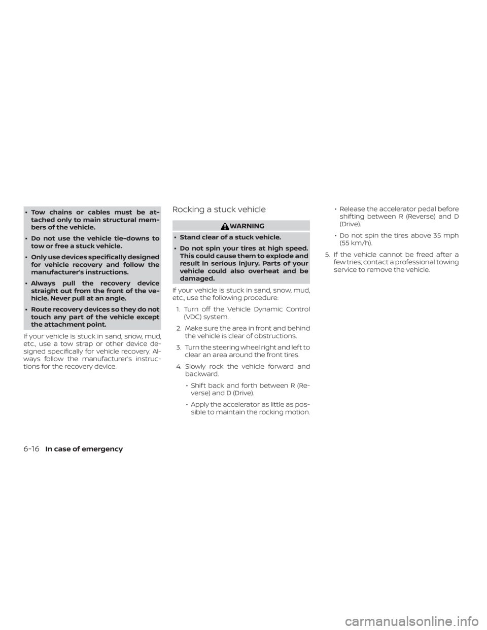 NISSAN ROGUE 2018  Owner´s Manual ∙ Tow chains or cables must be at-tached only to main structural mem-
bers of the vehicle.
∙ Do not use the vehicle tie-downs to tow or free a stuck vehicle.
∙ Only use devices specifically desi
