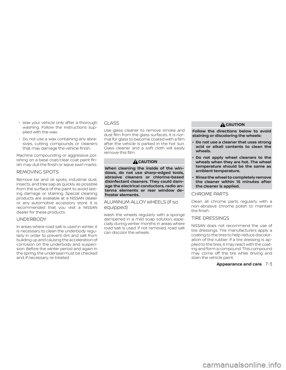 NISSAN ROGUE 2018  Owner´s Manual ∙ Wax your vehicle only af ter a thoroughwashing. Follow the instructions sup-
plied with the wax.
∙ Do not use a wax containing any abra- sives, cutting compounds or cleaners
that may damage the 