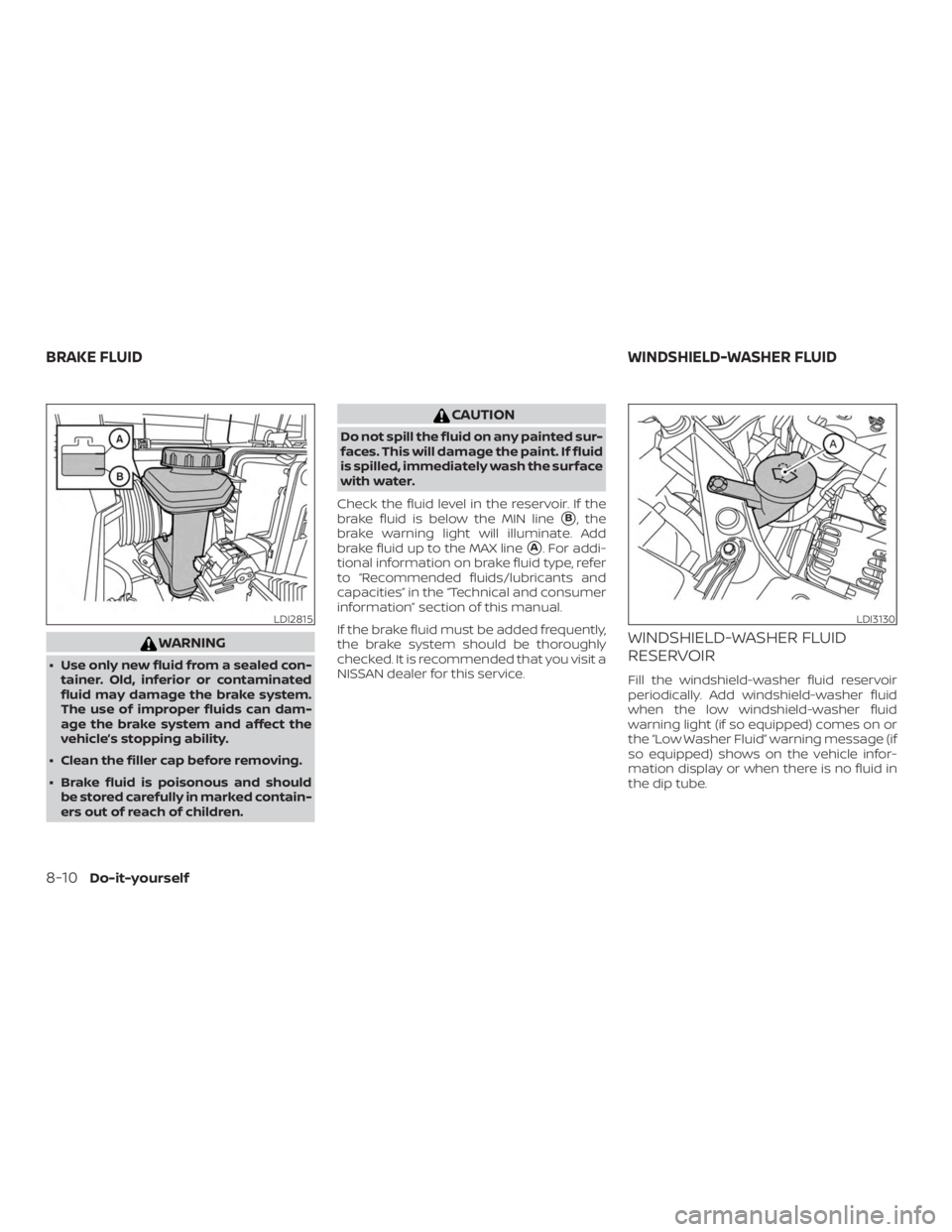 NISSAN ROGUE 2018  Owner´s Manual WARNING
∙ Use only new fluid from a sealed con-tainer. Old, inferior or contaminated
fluid may damage the brake system.
The use of improper fluids can dam-
age the brake system and affect the
vehicl