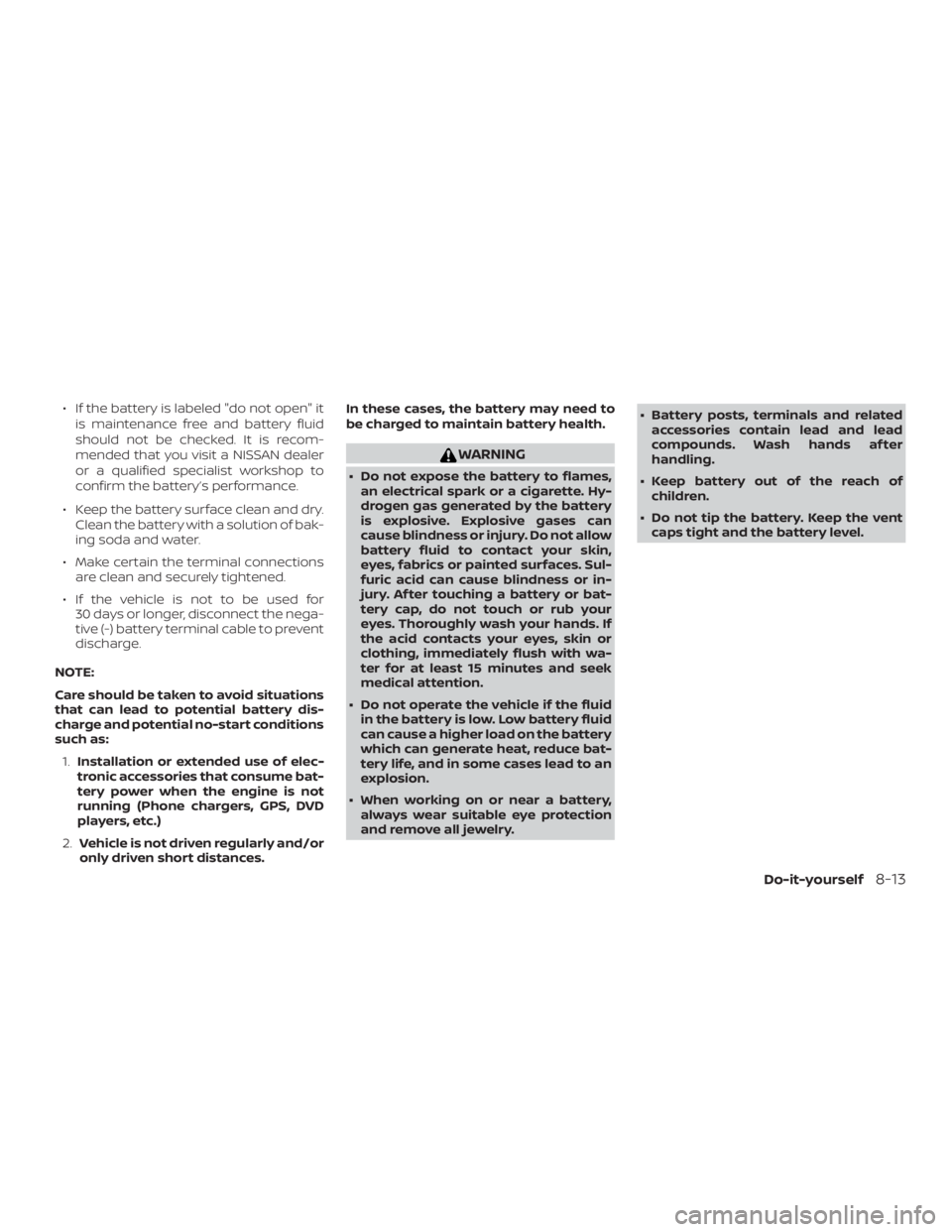 NISSAN ROGUE 2018  Owner´s Manual ∙ If the battery is labeled "do not open" itis maintenance free and battery fluid
should not be checked. It is recom-
mended that you visit a NISSAN dealer
or a qualified specialist workshop