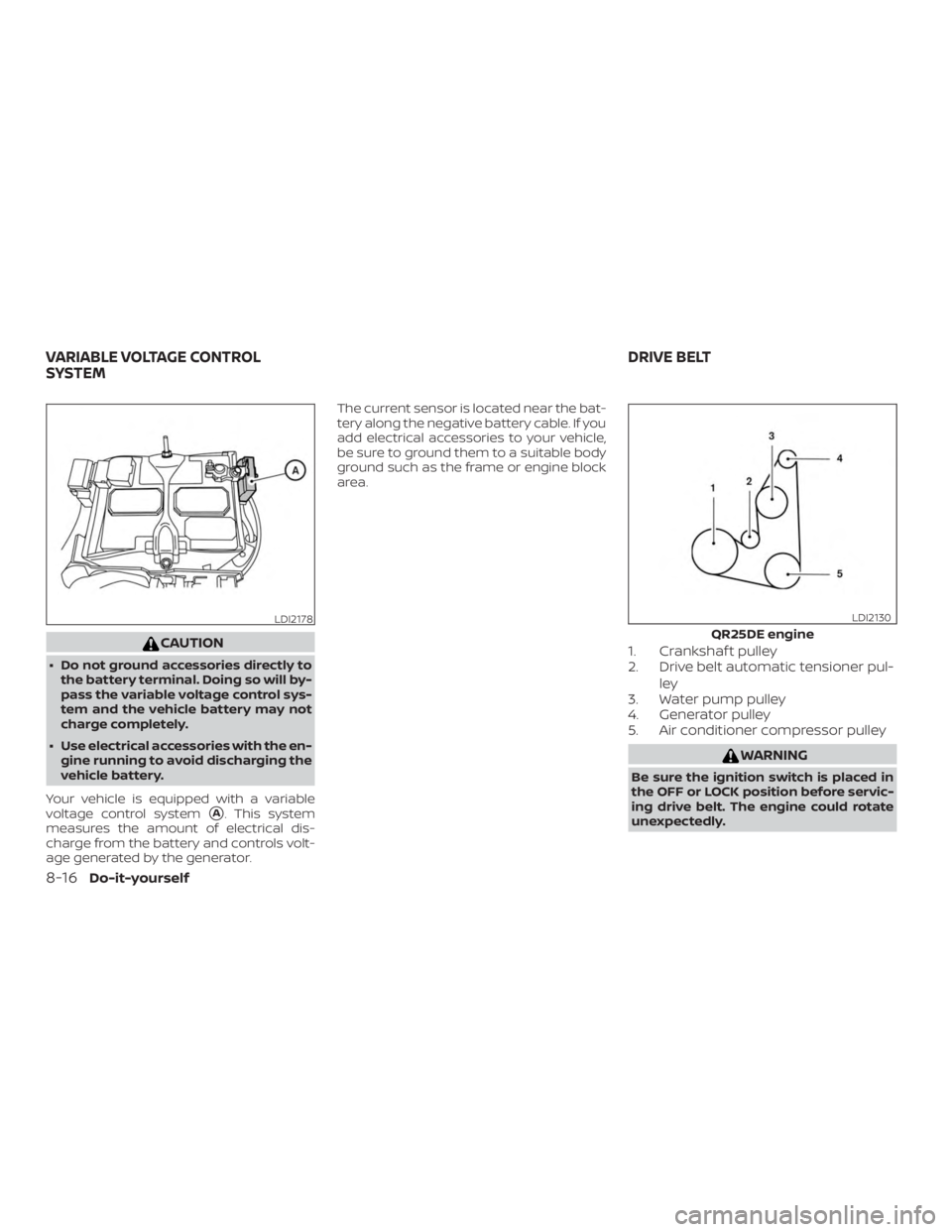 NISSAN ROGUE 2018  Owner´s Manual CAUTION
∙ Do not ground accessories directly tothe battery terminal. Doing so will by-
pass the variable voltage control sys-
tem and the vehicle battery may not
charge completely.
∙ Use electrica