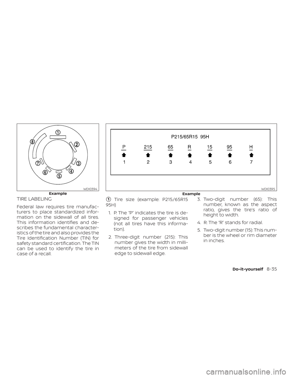 NISSAN ROGUE 2018  Owner´s Manual TIRE LABELING
Federal law requires tire manufac-
turers to place standardized infor-
mation on the sidewall of all tires.
This information identifies and de-
scribes the fundamental character-
istics 