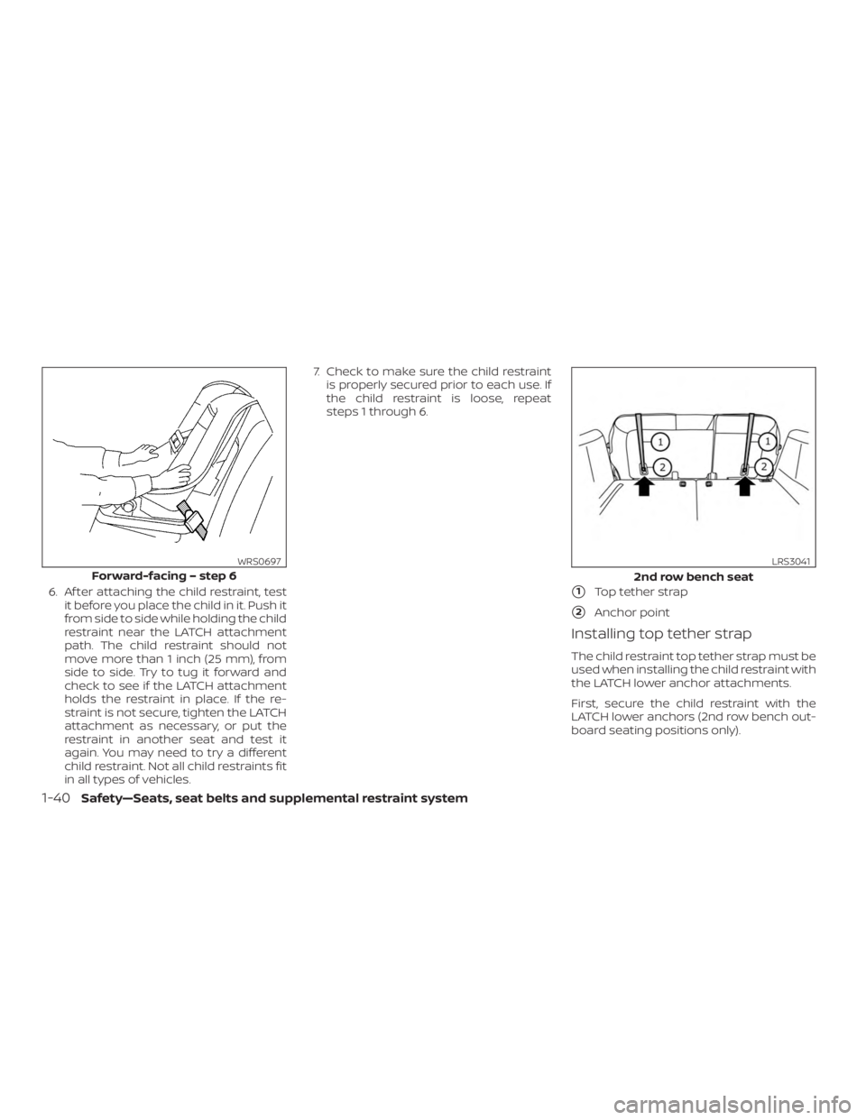 NISSAN ROGUE 2018  Owner´s Manual 6. Af ter attaching the child restraint, testit before you place the child in it. Push it
from side to side while holding the child
restraint near the LATCH attachment
path. The child restraint should