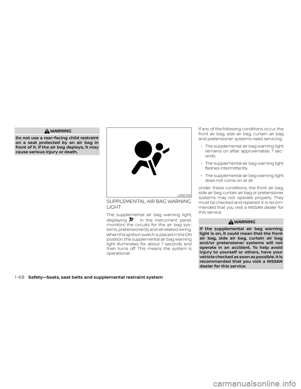 NISSAN ROGUE 2018  Owner´s Manual WARNING
Do not use a rear-facing child restraint
on a seat protected by an air bag in
front of it. If the air bag deploys, it may
cause serious injury or death.
SUPPLEMENTAL AIR BAG WARNING
LIGHT
The 