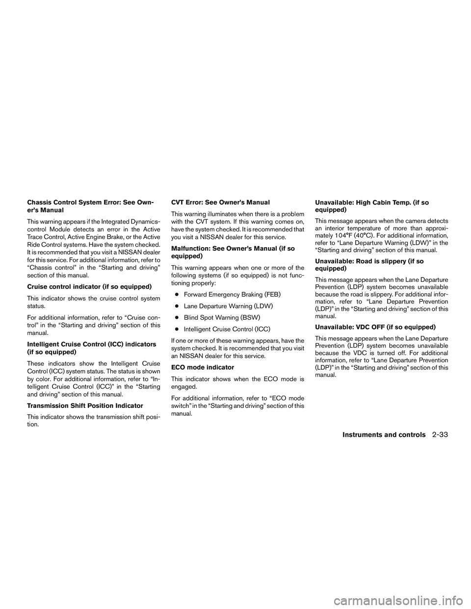 NISSAN ROGUE 2017  Owner´s Manual Chassis Control System Error: See Own-
er’s Manual
This warning appears if the Integrated Dynamics-
control Module detects an error in the Active
Trace Control, Active Engine Brake, or the Active
Ri