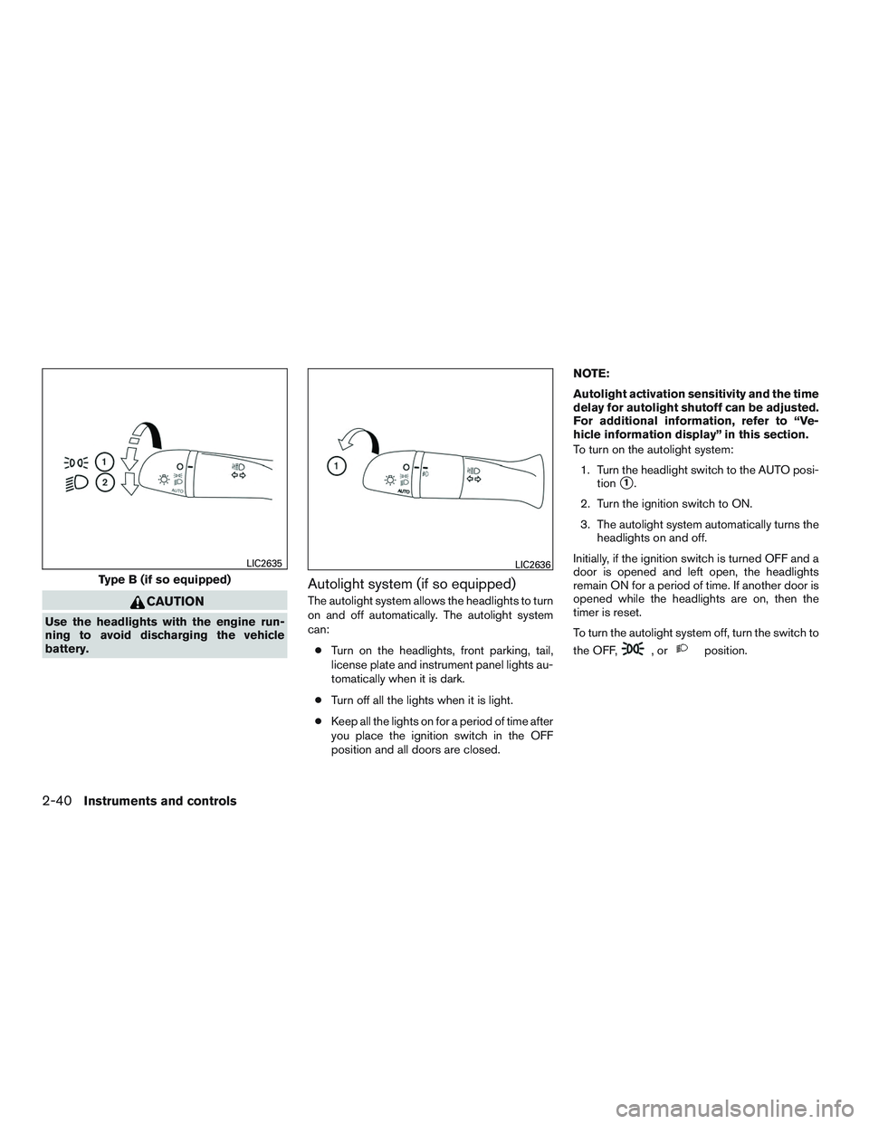 NISSAN ROGUE 2017  Owner´s Manual CAUTION
Use the headlights with the engine run-
ning to avoid discharging the vehicle
battery.
Autolight system (if so equipped)
The autolight system allows the headlights to turn
on and off automatic