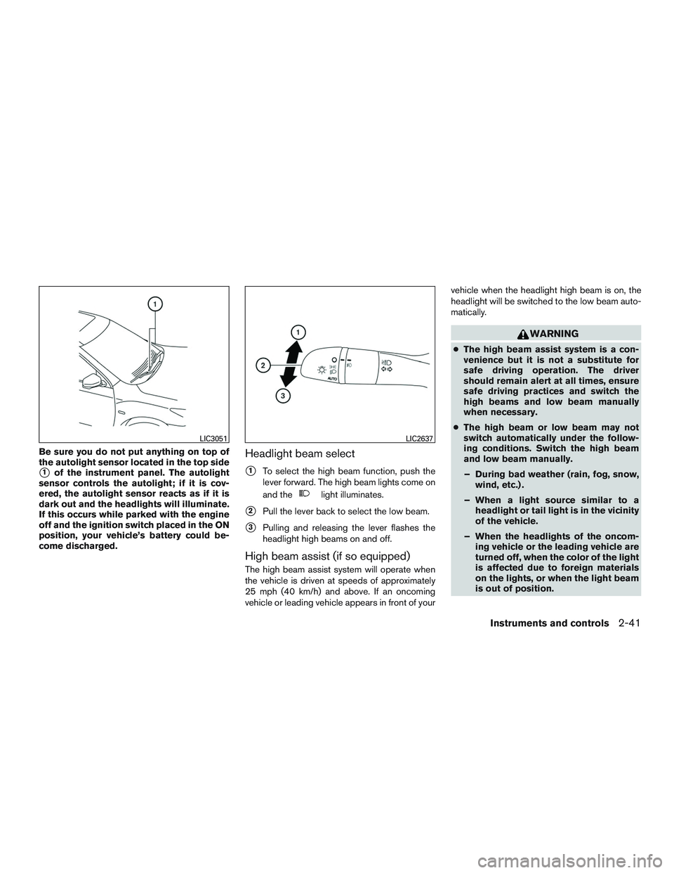 NISSAN ROGUE 2017  Owner´s Manual Be sure you do not put anything on top of
the autolight sensor located in the top side
1of the instrument panel. The autolight
sensor controls the autolight; if it is cov-
ered, the autolight sensor 