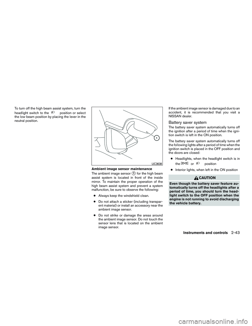 NISSAN ROGUE 2017  Owner´s Manual To turn off the high beam assist system, turn the
headlight switch to the
position or select
the low beam position by placing the lever in the
neutral position.
Ambient image sensor maintenance
The am