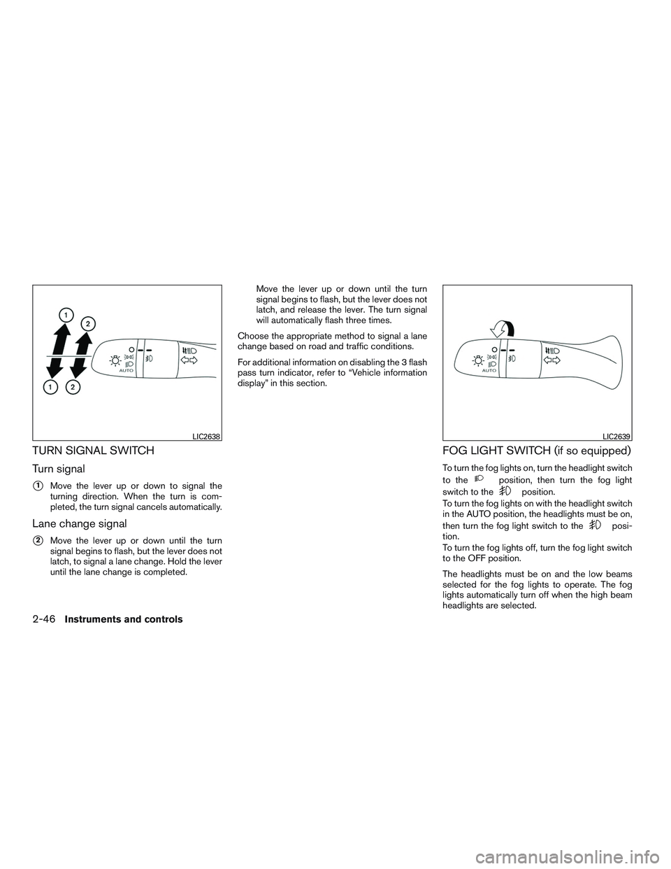 NISSAN ROGUE 2017  Owner´s Manual TURN SIGNAL SWITCH
Turn signal
1Move the lever up or down to signal the
turning direction. When the turn is com-
pleted, the turn signal cancels automatically.
Lane change signal
2Move the lever up 