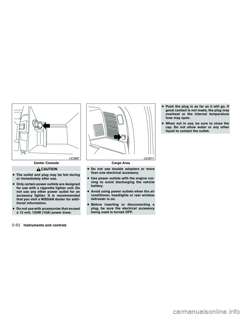 NISSAN ROGUE 2017  Owner´s Manual CAUTION
●The outlet and plug may be hot during
or immediately after use.
● Only certain power outlets are designed
for use with a cigarette lighter unit. Do
not use any other power outlet for an
a