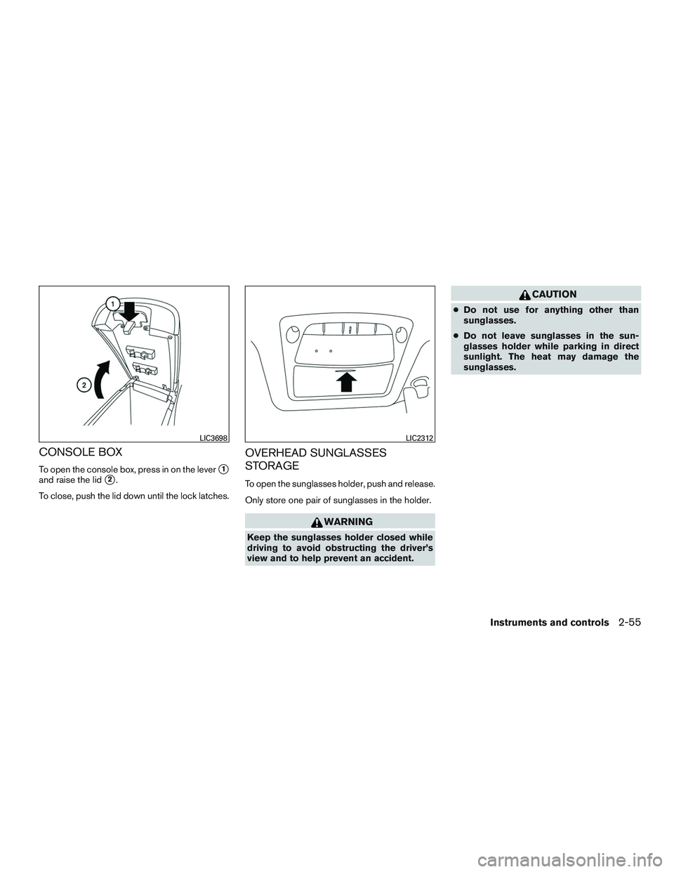 NISSAN ROGUE 2017  Owner´s Manual CONSOLE BOX
To open the console box, press in on the lever1
and raise the lid2.
To close, push the lid down until the lock latches.
OVERHEAD SUNGLASSES
STORAGE
To open the sunglasses holder, push an