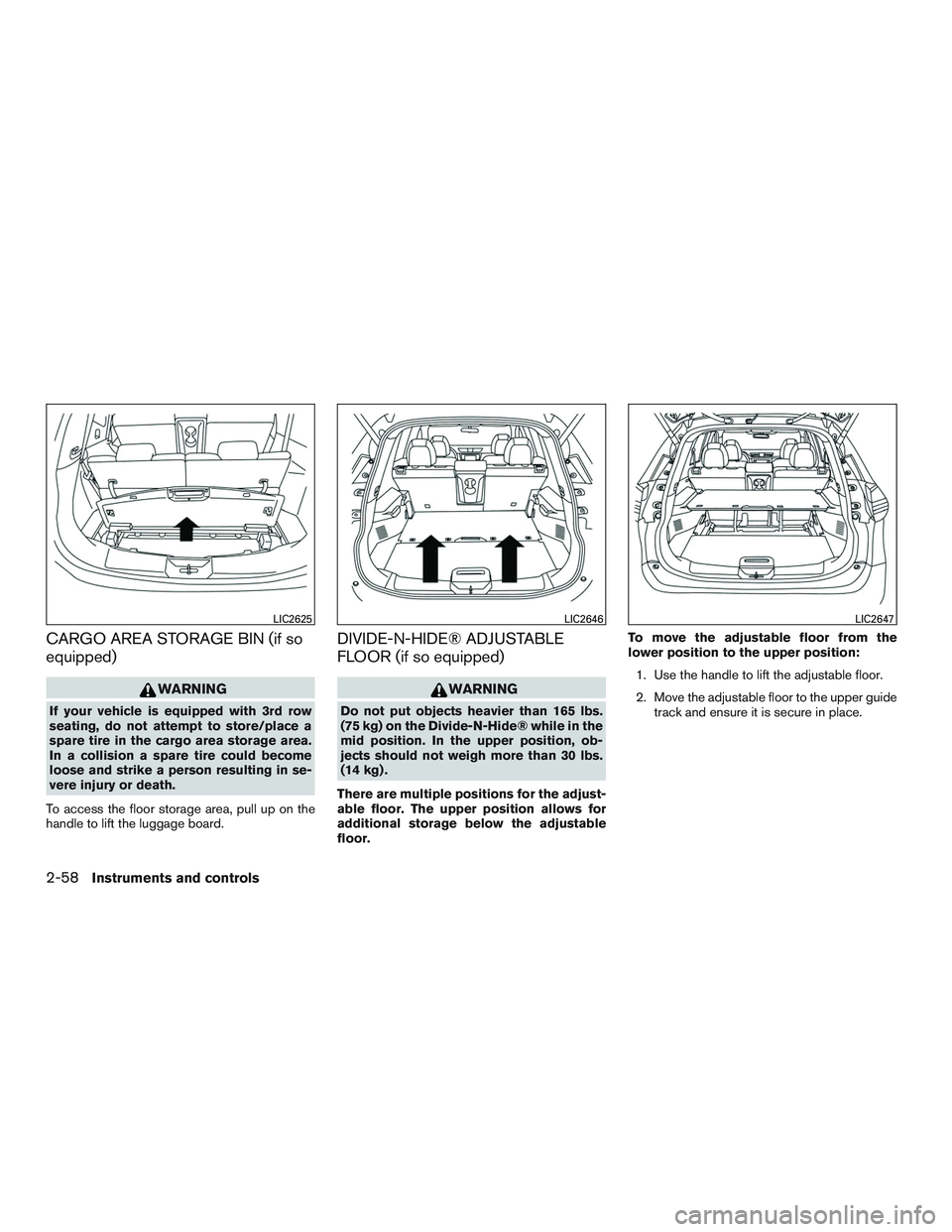 NISSAN ROGUE 2017  Owner´s Manual CARGO AREA STORAGE BIN (if so
equipped)
WARNING
If your vehicle is equipped with 3rd row
seating, do not attempt to store/place a
spare tire in the cargo area storage area.
In a collision a spare tire