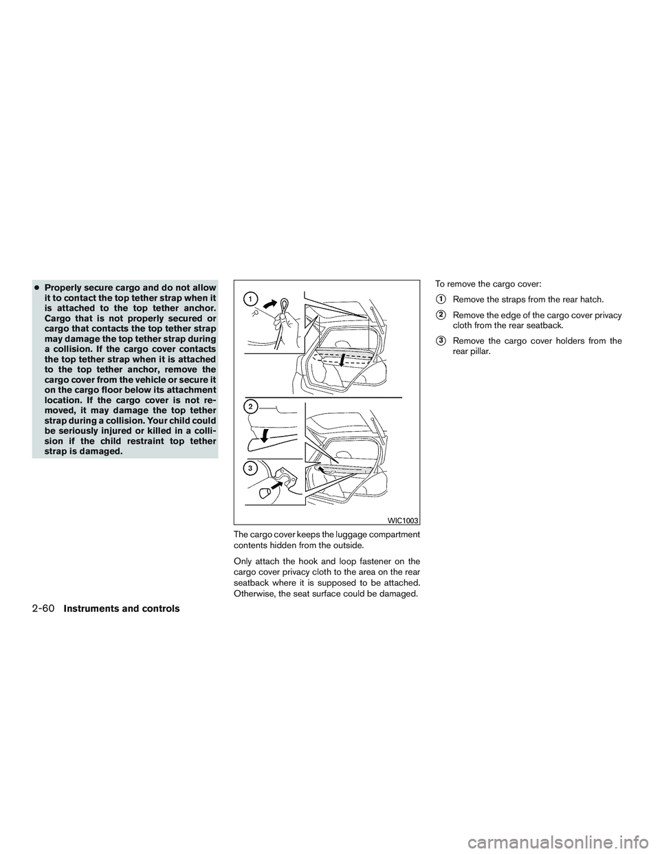 NISSAN ROGUE 2017  Owner´s Manual ●Properly secure cargo and do not allow
it to contact the top tether strap when it
is attached to the top tether anchor.
Cargo that is not properly secured or
cargo that contacts the top tether stra