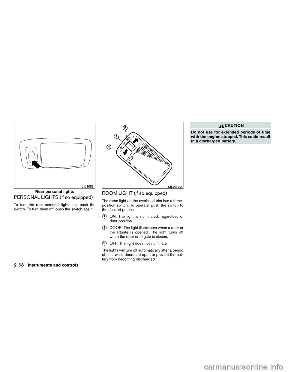NISSAN ROGUE 2017  Owner´s Manual PERSONAL LIGHTS (if so equipped)
To turn the rear personal lights on, push the
switch. To turn them off, push the switch again.
ROOM LIGHT (if so equipped)
The room light on the overhead trim has a th