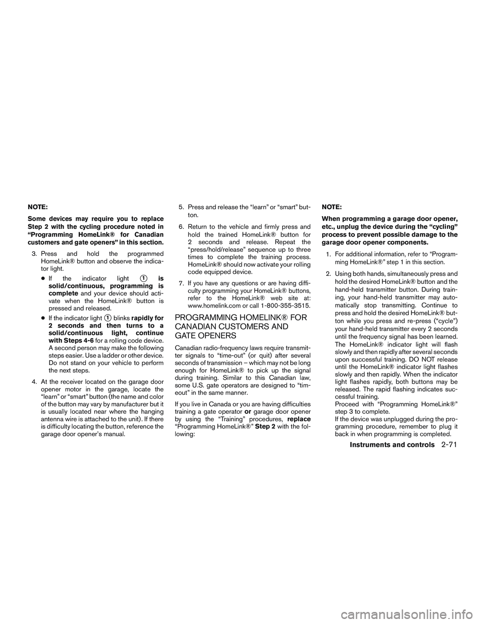 NISSAN ROGUE 2017  Owner´s Manual NOTE:
Some devices may require you to replace
Step 2 with the cycling procedure noted in
“Programming HomeLink® for Canadian
customers and gate openers” in this section.
3. Press and hold the pro