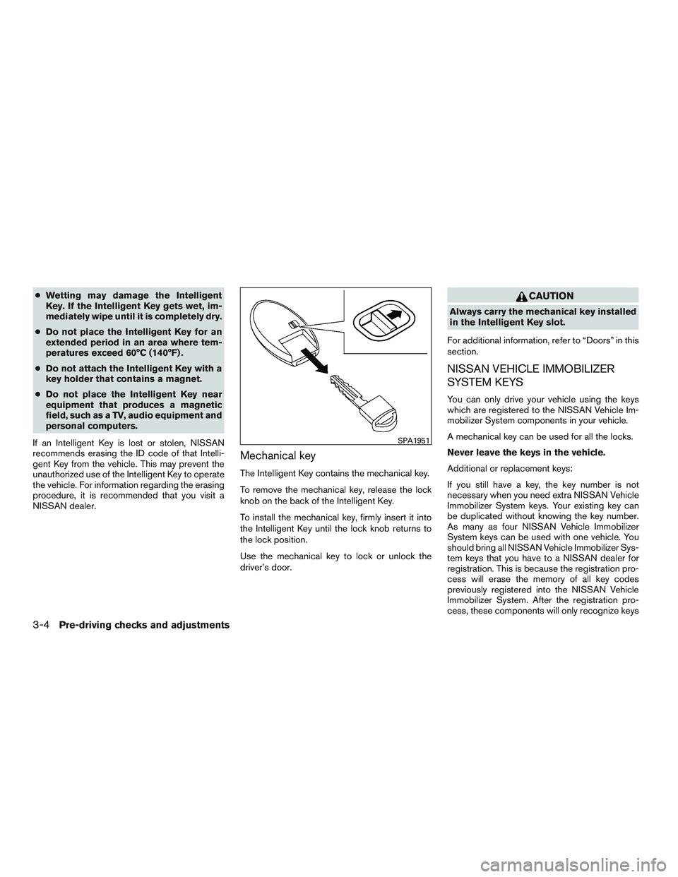 NISSAN ROGUE 2017  Owner´s Manual ●Wetting may damage the Intelligent
Key. If the Intelligent Key gets wet, im-
mediately wipe until it is completely dry.
● Do not place the Intelligent Key for an
extended period in an area where 