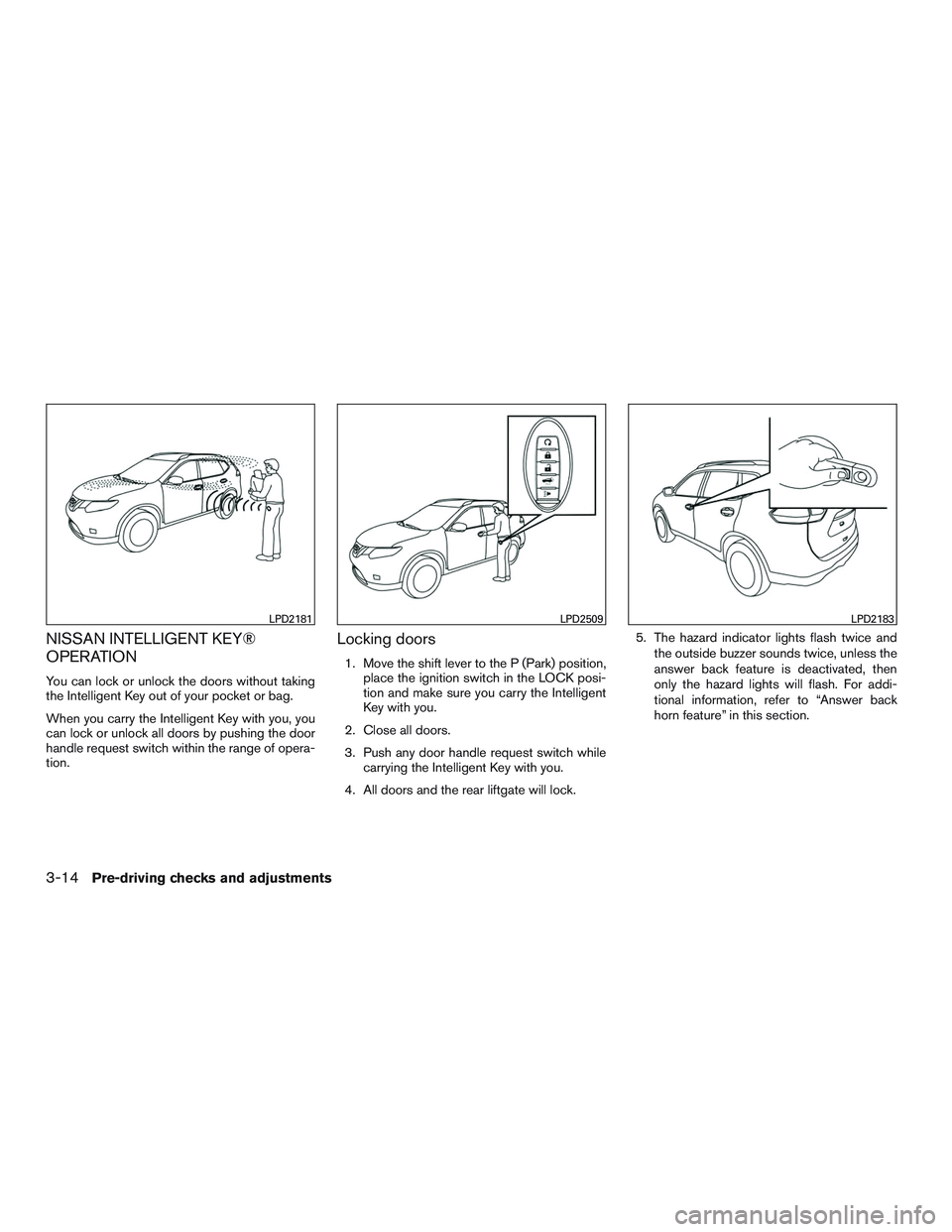 NISSAN ROGUE 2017 Owner´s Manual NISSAN INTELLIGENT KEY®
OPERATION
You can lock or unlock the doors without taking
the Intelligent Key out of your pocket or bag.
When you carry the Intelligent Key with you, you
can lock or unlock al NISSAN ROGUE 2017 Owner´s Manual NISSAN INTELLIGENT KEY®
OPERATION
You can lock or unlock the doors without taking
the Intelligent Key out of your pocket or bag.
When you carry the Intelligent Key with you, you
can lock or unlock al