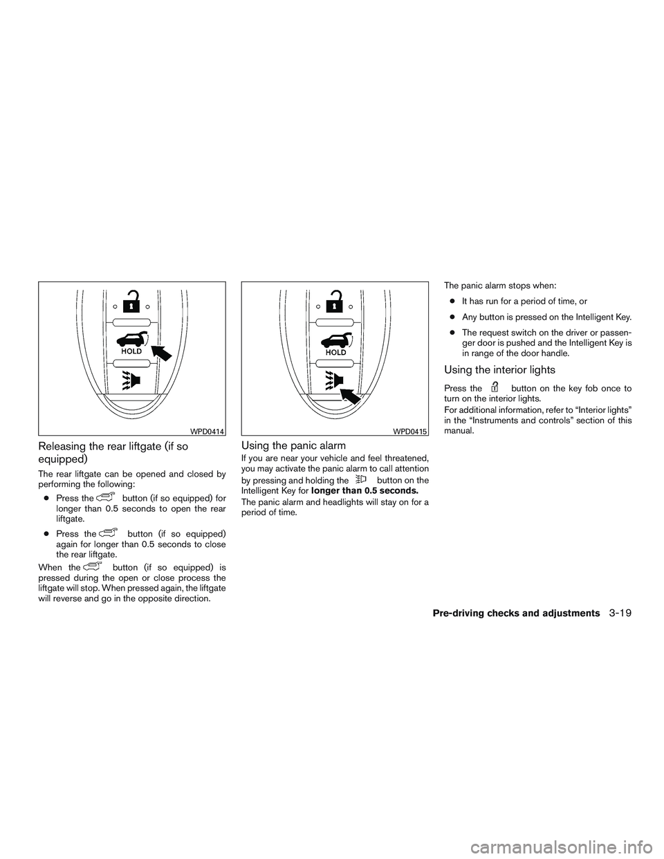 NISSAN ROGUE 2017 Owner´s Manual Releasing the rear liftgate (if so
equipped)
The rear liftgate can be opened and closed by
performing the following:● Press the
button (if so equipped) for
longer than 0.5 seconds to open the rear
l NISSAN ROGUE 2017 Owner´s Manual Releasing the rear liftgate (if so
equipped)
The rear liftgate can be opened and closed by
performing the following:● Press the
button (if so equipped) for
longer than 0.5 seconds to open the rear
l