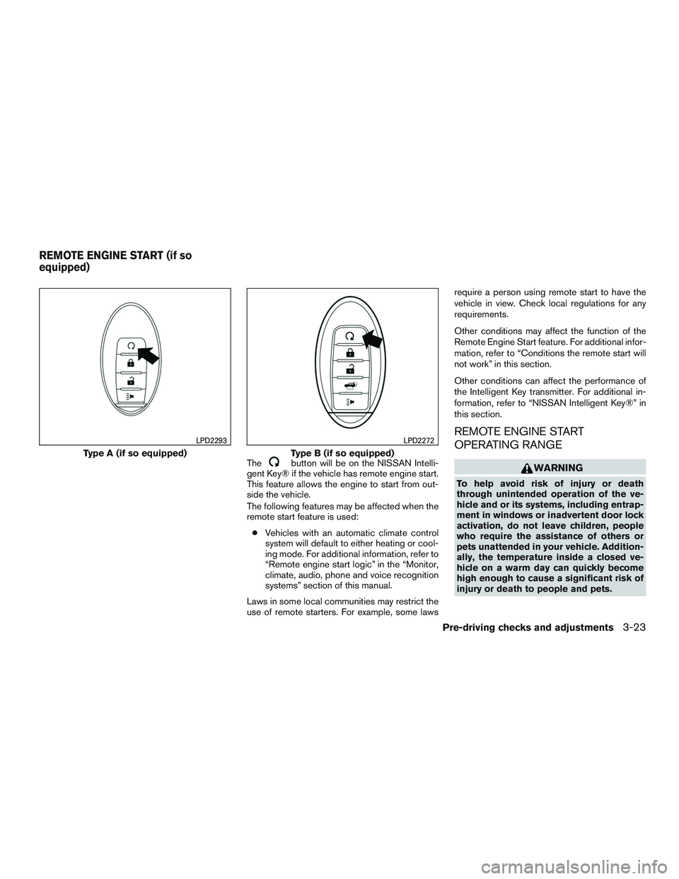 NISSAN ROGUE 2017  Owner´s Manual Thebutton will be on the NISSAN Intelli-
gent Key® if the vehicle has remote engine start.
This feature allows the engine to start from out-
side the vehicle.
The following features may be affected w