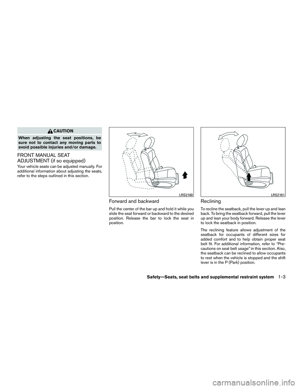 NISSAN ROGUE 2017  Owner´s Manual CAUTION
When adjusting the seat positions, be
sure not to contact any moving parts to
avoid possible injuries and/or damage.
FRONT MANUAL SEAT
ADJUSTMENT (if so equipped)
Your vehicle seats can be adj