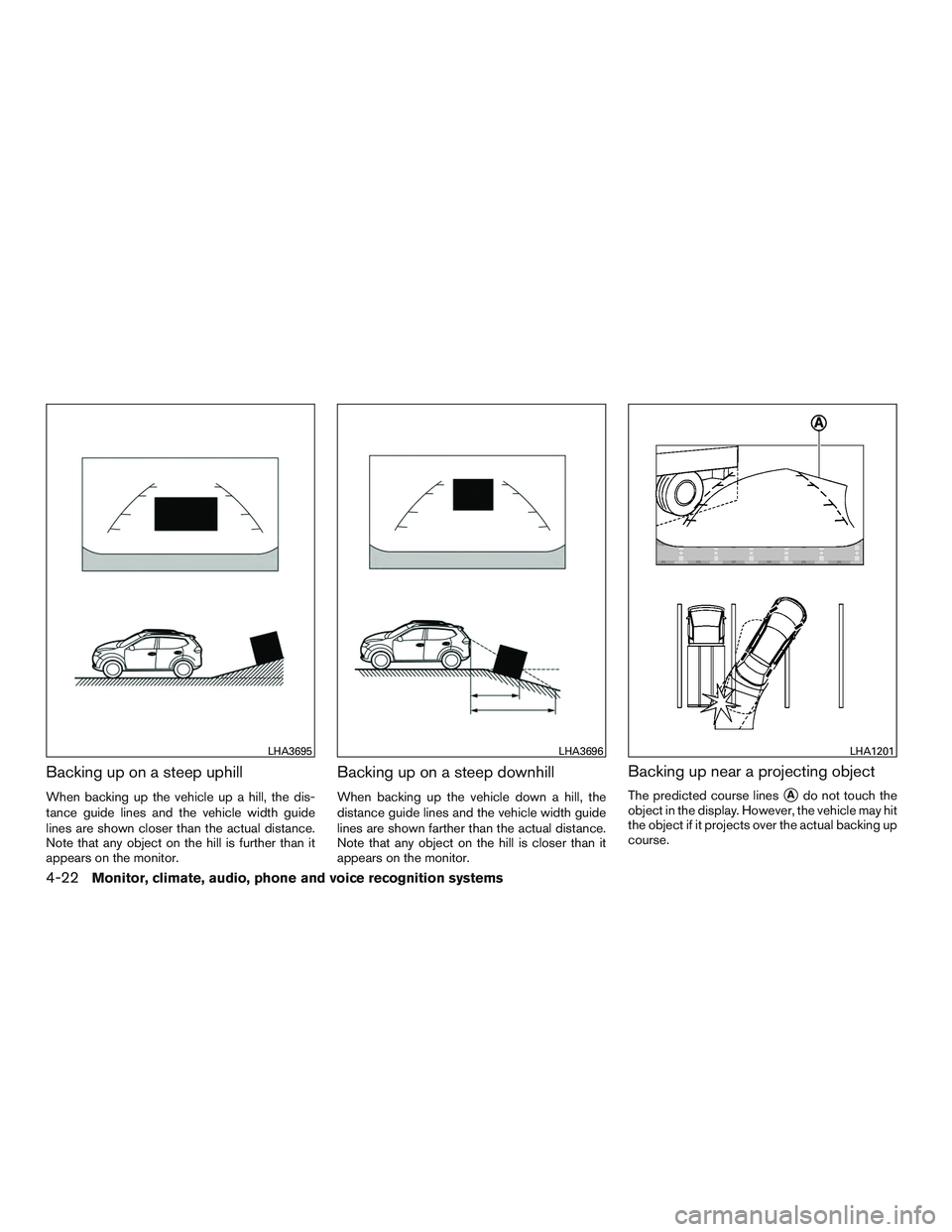 NISSAN ROGUE 2017  Owner´s Manual Backing up on a steep uphill
When backing up the vehicle up a hill, the dis-
tance guide lines and the vehicle width guide
lines are shown closer than the actual distance.
Note that any object on the 