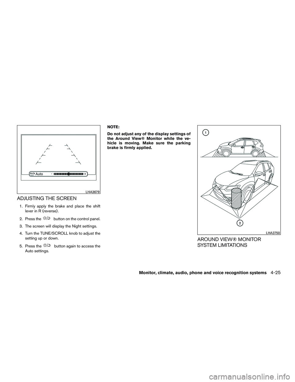 NISSAN ROGUE 2017  Owner´s Manual ADJUSTING THE SCREEN
1. Firmly apply the brake and place the shiftlever in R (reverse) .
2. Press the
button on the control panel.
3. The screen will display the Night settings.
4. Turn the TUNE/SCROL