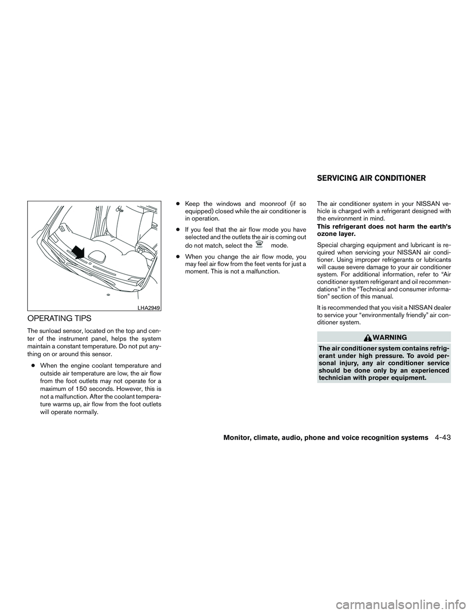 NISSAN ROGUE 2017  Owner´s Manual OPERATING TIPS
The sunload sensor, located on the top and cen-
ter of the instrument panel, helps the system
maintain a constant temperature. Do not put any-
thing on or around this sensor.● When th