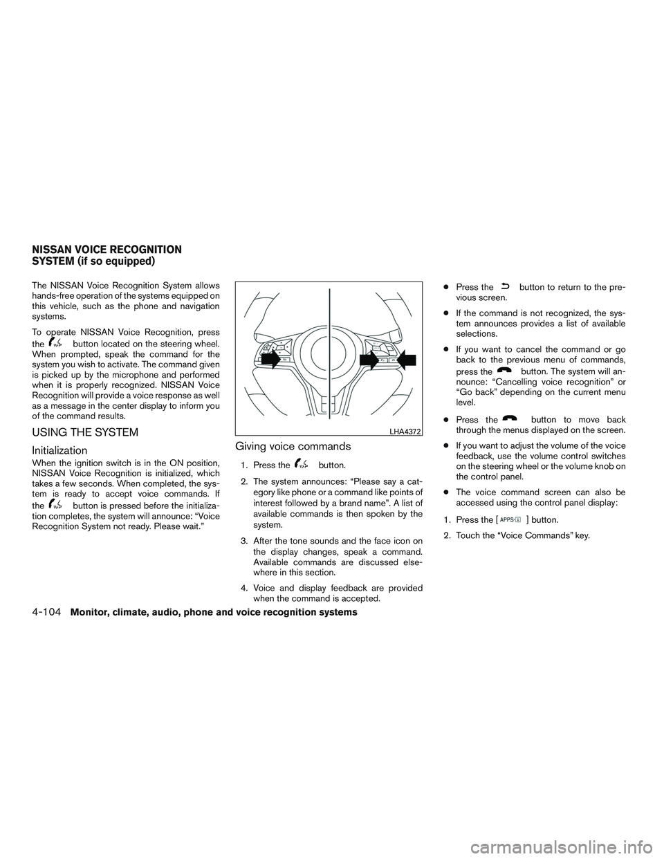 NISSAN ROGUE 2017 Owner´s Manual The NISSAN Voice Recognition System allows
hands-free operation of the systems equipped on
this vehicle, such as the phone and navigation
systems.
To operate NISSAN Voice Recognition, press
the
button NISSAN ROGUE 2017 Owner´s Manual The NISSAN Voice Recognition System allows
hands-free operation of the systems equipped on
this vehicle, such as the phone and navigation
systems.
To operate NISSAN Voice Recognition, press
the
button