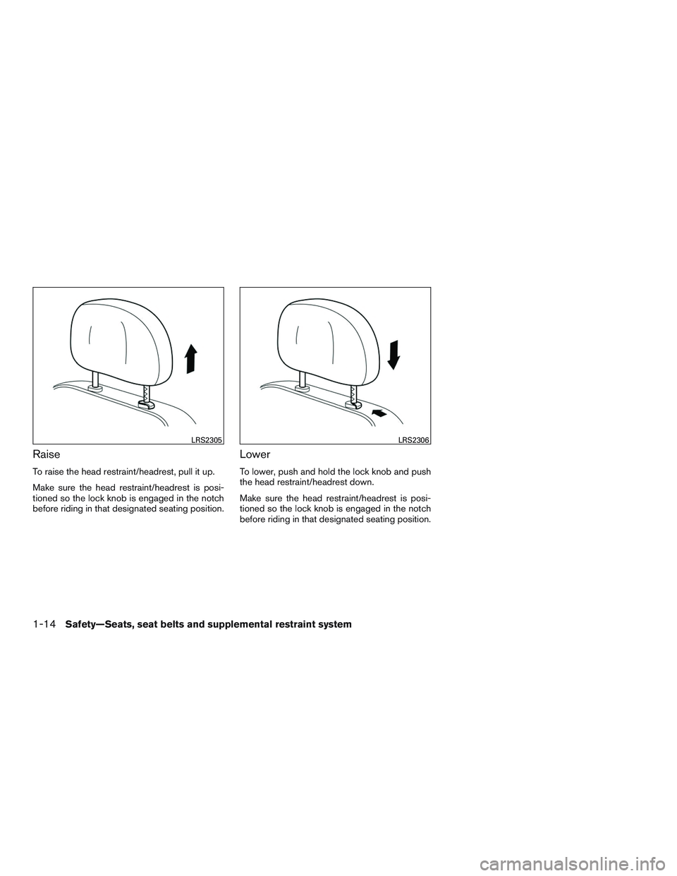 NISSAN ROGUE 2017  Owner´s Manual Raise
To raise the head restraint/headrest, pull it up.
Make sure the head restraint/headrest is posi-
tioned so the lock knob is engaged in the notch
before riding in that designated seating position
