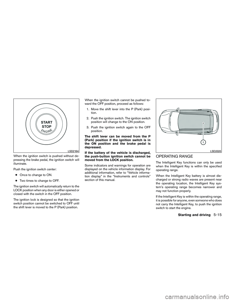 NISSAN ROGUE 2017  Owner´s Manual When the ignition switch is pushed without de-
pressing the brake pedal, the ignition switch will
illuminate.
Push the ignition switch center:● Once to change to ON.
● Two times to change to OFF.
