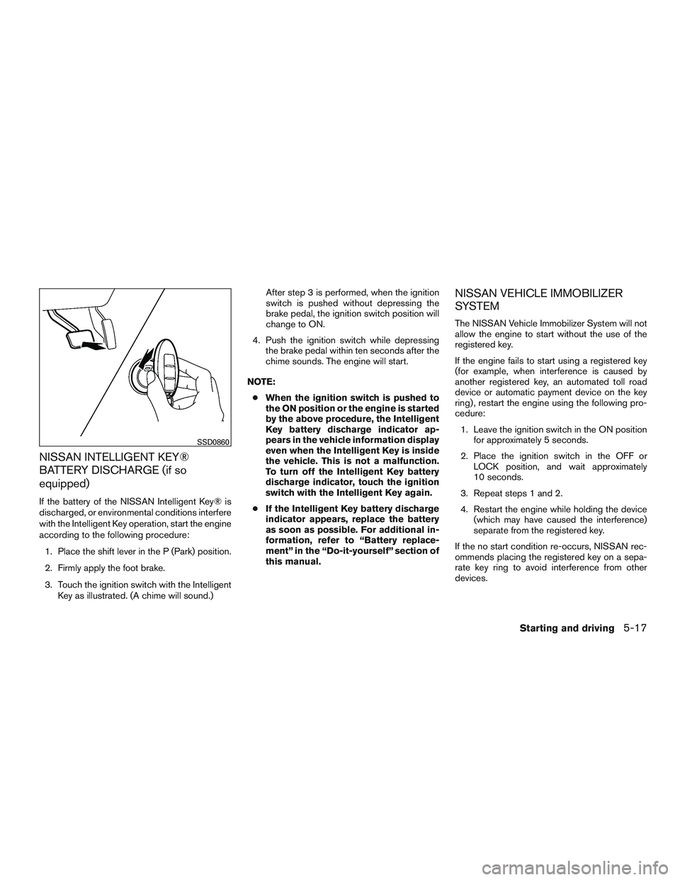 NISSAN ROGUE 2017  Owner´s Manual NISSAN INTELLIGENT KEY®
BATTERY DISCHARGE (if so
equipped)
If the battery of the NISSAN Intelligent Key® is
discharged, or environmental conditions interfere
with the Intelligent Key operation, star