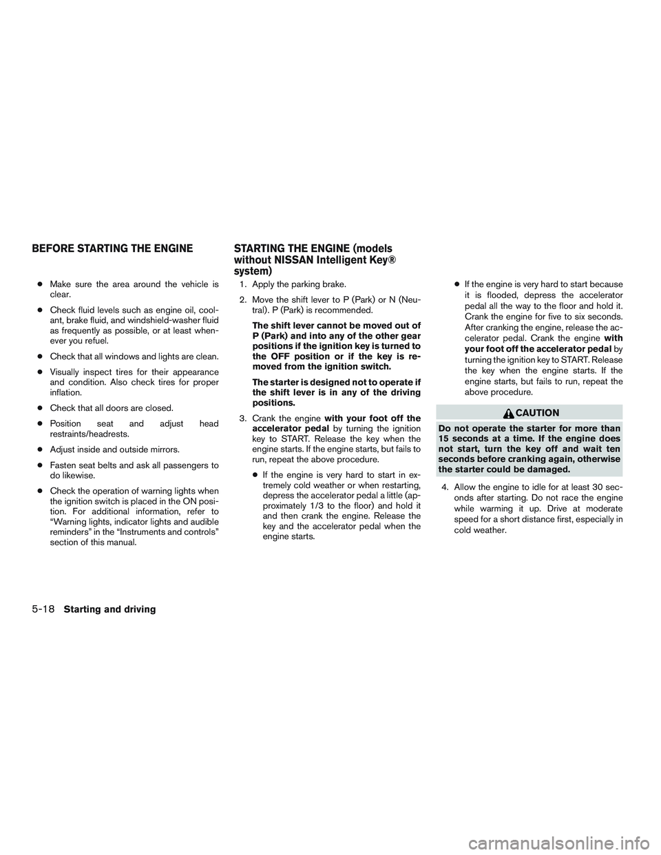 NISSAN ROGUE 2017  Owner´s Manual ●Make sure the area around the vehicle is
clear.
● Check fluid levels such as engine oil, cool-
ant, brake fluid, and windshield-washer fluid
as frequently as possible, or at least when-
ever you 