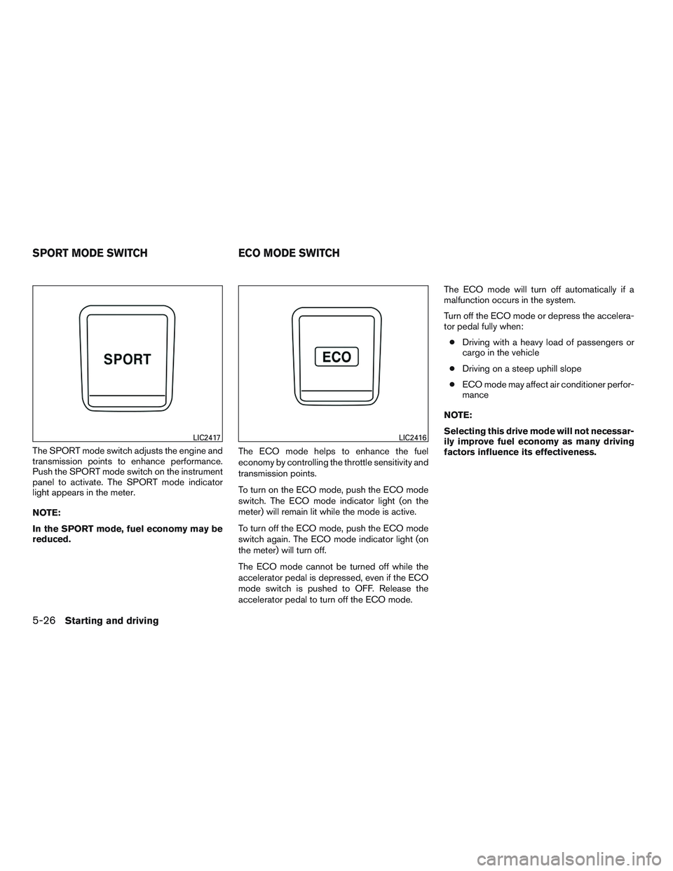 NISSAN ROGUE 2017  Owner´s Manual The SPORT mode switch adjusts the engine and
transmission points to enhance performance.
Push the SPORT mode switch on the instrument
panel to activate. The SPORT mode indicator
light appears in the m