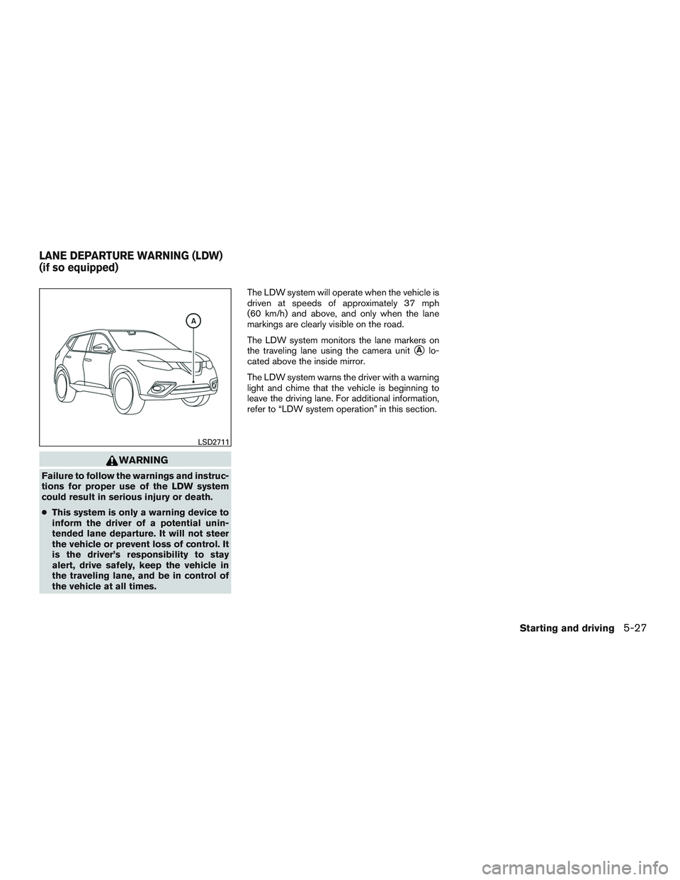NISSAN ROGUE 2017  Owner´s Manual WARNING
Failure to follow the warnings and instruc-
tions for proper use of the LDW system
could result in serious injury or death.
●This system is only a warning device to
inform the driver of a po