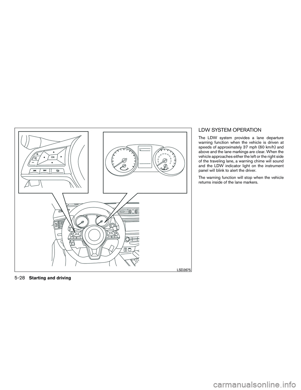 NISSAN ROGUE 2017  Owner´s Manual LDW SYSTEM OPERATION
The LDW system provides a lane departure
warning function when the vehicle is driven at
speeds of approximately 37 mph (60 km/h) and
above and the lane markings are clear. When th