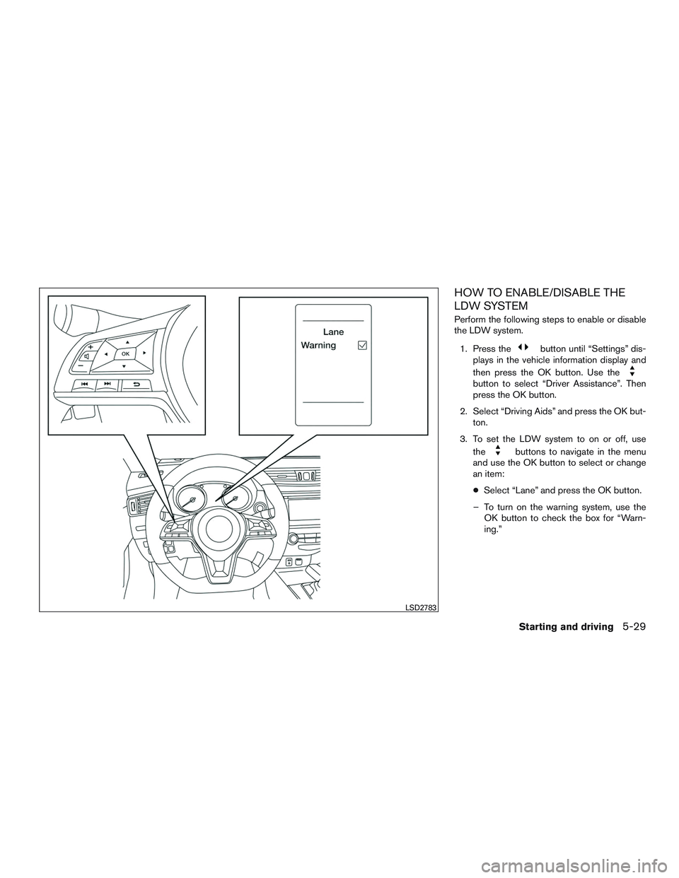 NISSAN ROGUE 2017  Owner´s Manual HOW TO ENABLE/DISABLE THE
LDW SYSTEM
Perform the following steps to enable or disable
the LDW system.1. Press the
button until “Settings” dis-
plays in the vehicle information display and
then pre
