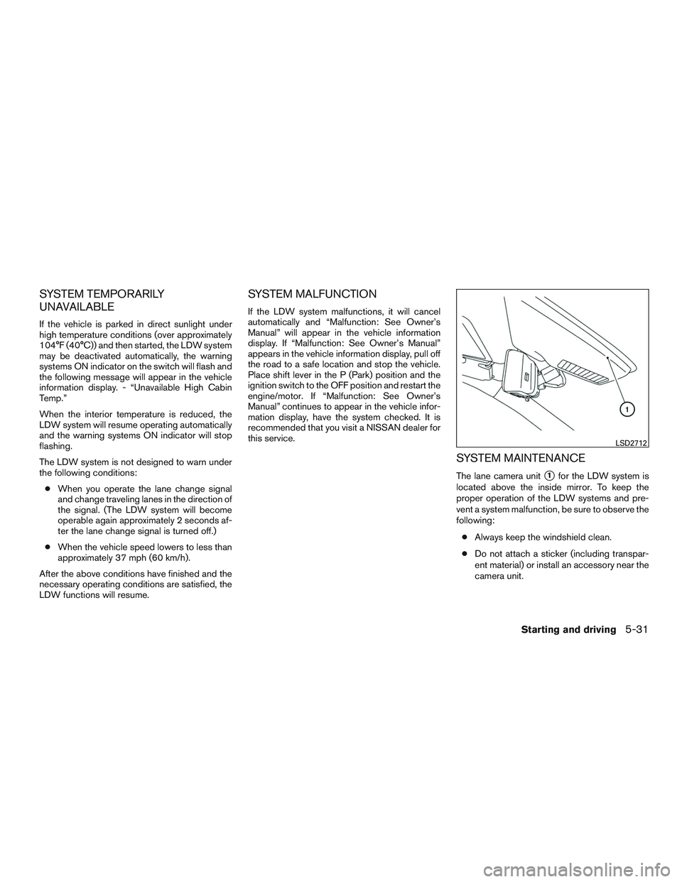 NISSAN ROGUE 2017  Owner´s Manual SYSTEM TEMPORARILY
UNAVAILABLE
If the vehicle is parked in direct sunlight under
high temperature conditions (over approximately
104°F (40°C)) and then started, the LDW system
may be deactivated aut