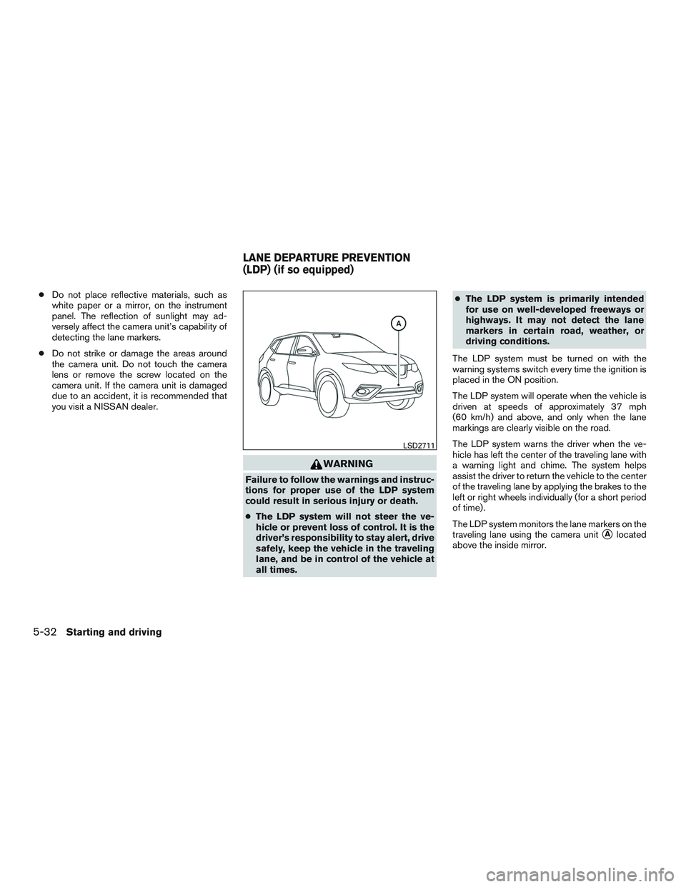 NISSAN ROGUE 2017  Owner´s Manual ●Do not place reflective materials, such as
white paper or a mirror, on the instrument
panel. The reflection of sunlight may ad-
versely affect the camera unit’s capability of
detecting the lane m