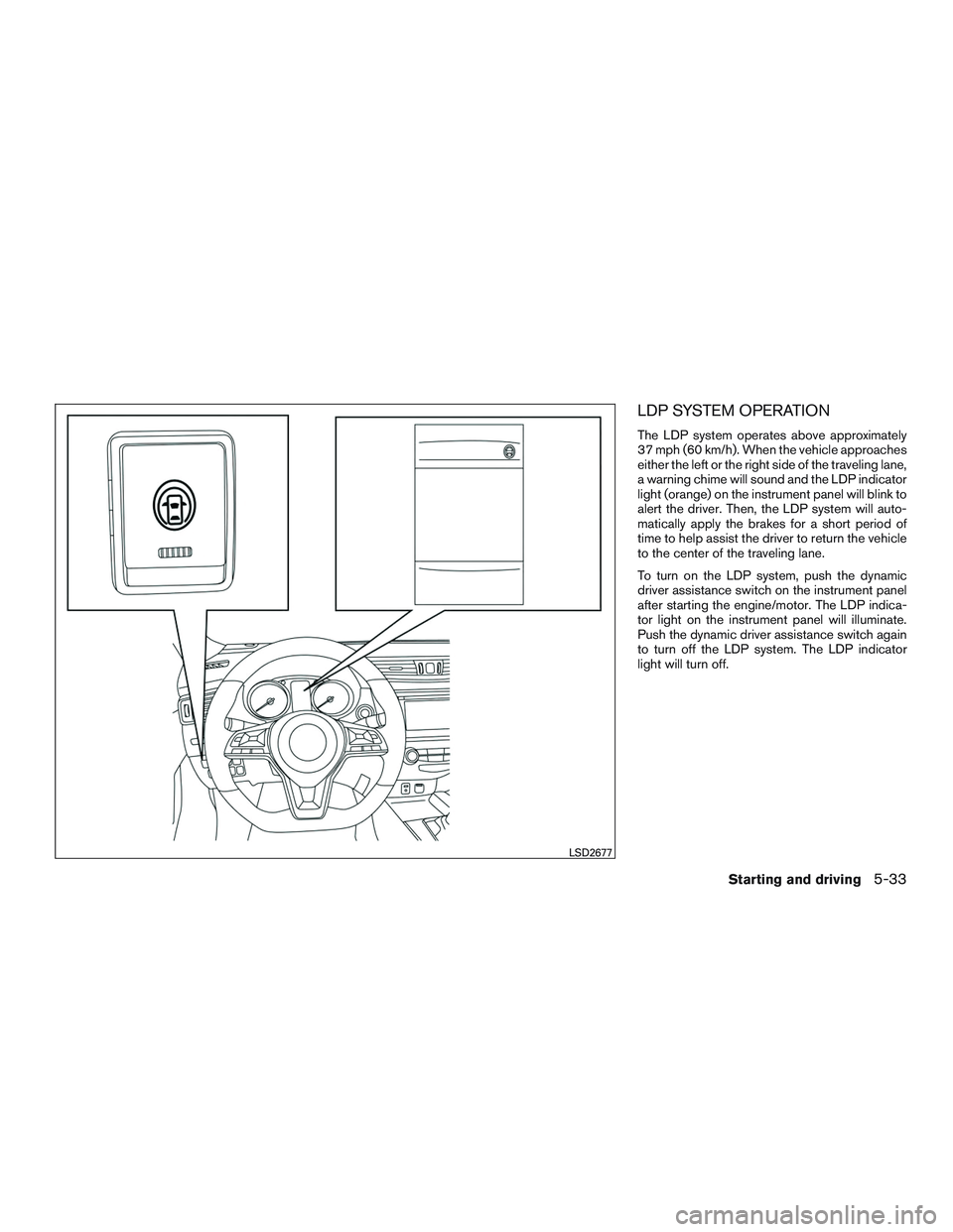 NISSAN ROGUE 2017  Owner´s Manual LDP SYSTEM OPERATION
The LDP system operates above approximately
37 mph (60 km/h). When the vehicle approaches
either the left or the right side of the traveling lane,
a warning chime will sound and t
