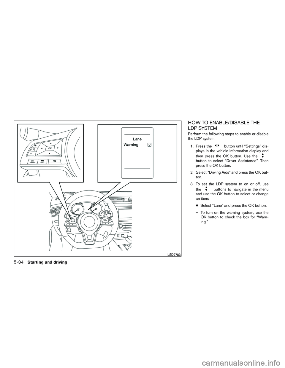 NISSAN ROGUE 2017  Owner´s Manual HOW TO ENABLE/DISABLE THE
LDP SYSTEM
Perform the following steps to enable or disable
the LDP system.1. Press the
button until “Settings” dis-
plays in the vehicle information display and
then pre