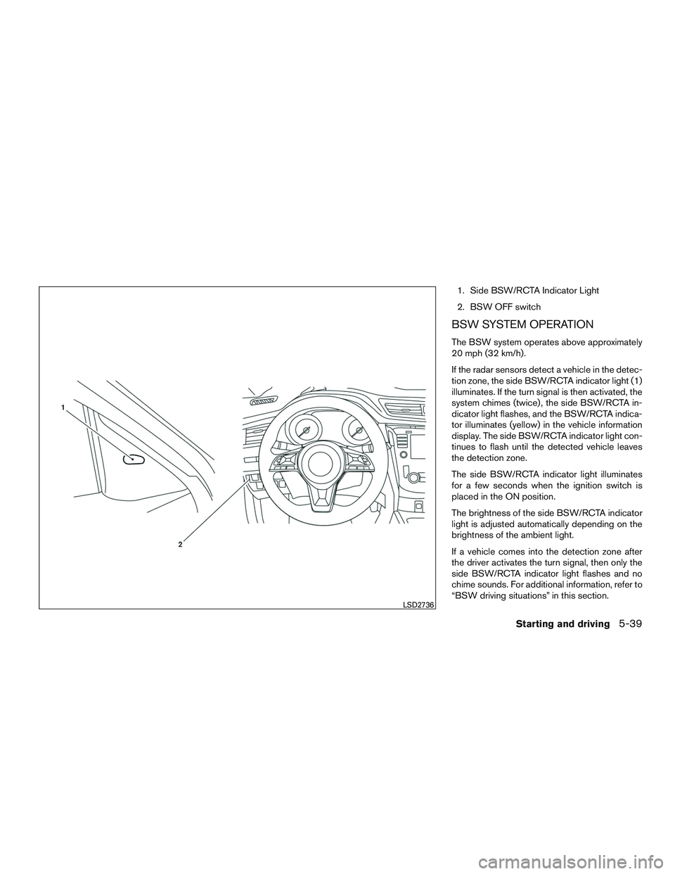NISSAN ROGUE 2017  Owner´s Manual 1. Side BSW/RCTA Indicator Light
2. BSW OFF switch
BSW SYSTEM OPERATION
The BSW system operates above approximately
20 mph (32 km/h).
If the radar sensors detect a vehicle in the detec-
tion zone, the
