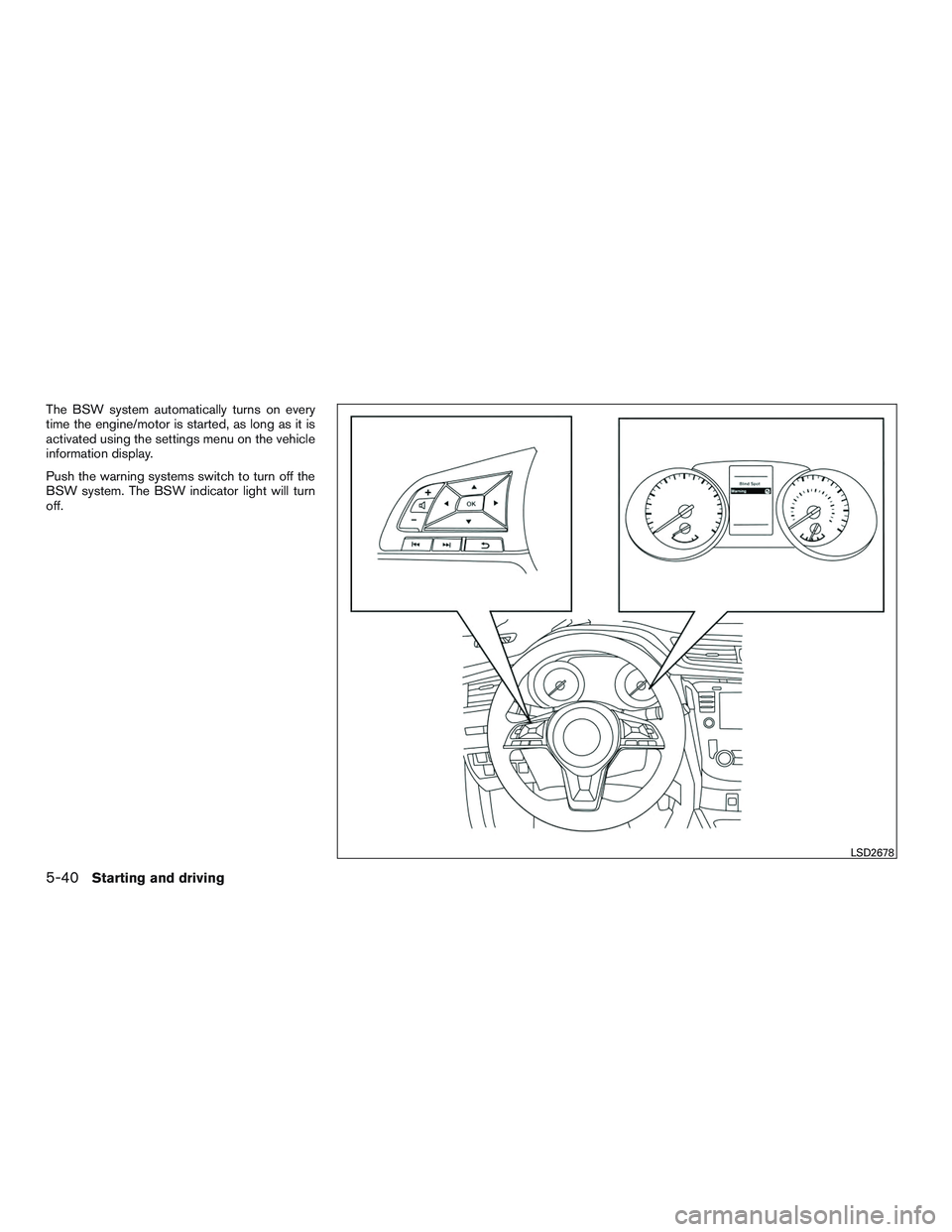 NISSAN ROGUE 2017  Owner´s Manual The BSW system automatically turns on every
time the engine/motor is started, as long as it is
activated using the settings menu on the vehicle
information display.
Push the warning systems switch to 