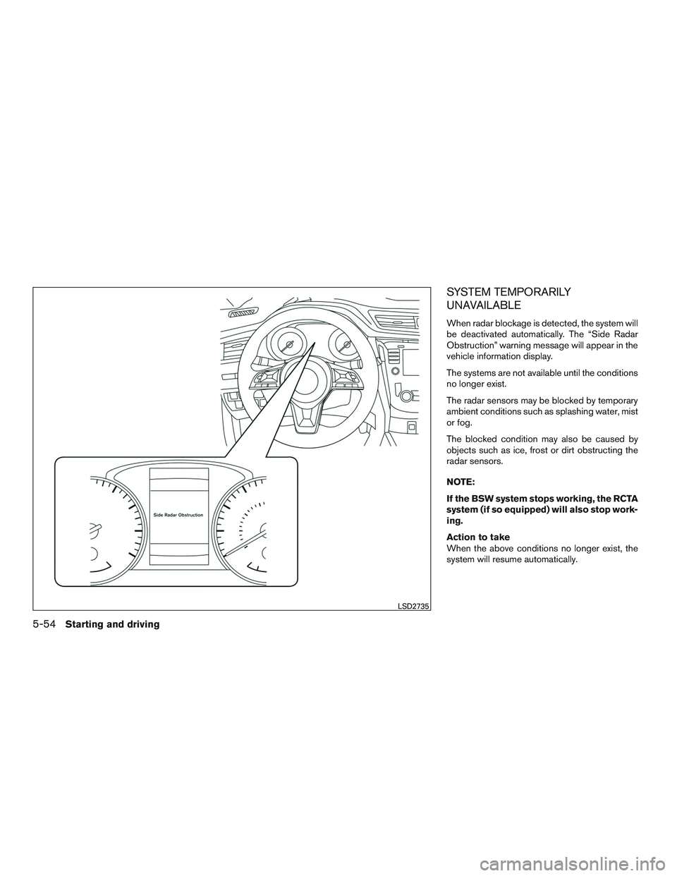NISSAN ROGUE 2017  Owner´s Manual SYSTEM TEMPORARILY
UNAVAILABLE
When radar blockage is detected, the system will
be deactivated automatically. The “Side Radar
Obstruction” warning message will appear in the
vehicle information di