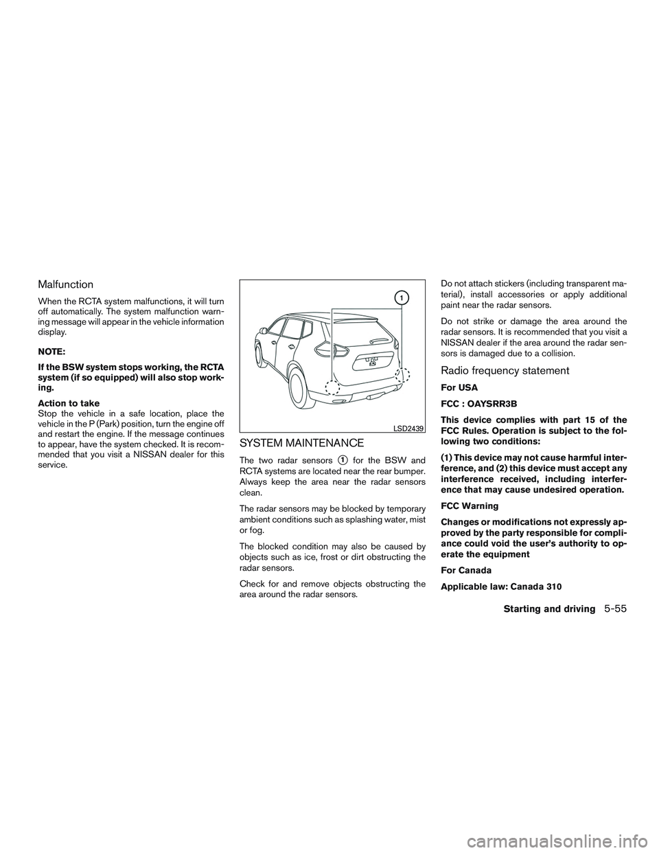 NISSAN ROGUE 2017  Owner´s Manual Malfunction
When the RCTA system malfunctions, it will turn
off automatically. The system malfunction warn-
ing message will appear in the vehicle information
display.
NOTE:
If the BSW system stops wo