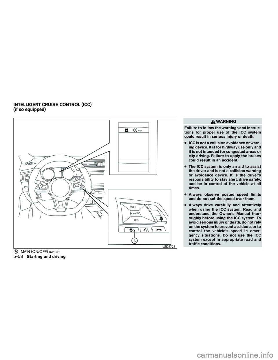 NISSAN ROGUE 2017  Owner´s Manual WARNING
Failure to follow the warnings and instruc-
tions for proper use of the ICC system
could result in serious injury or death.
●ICC is not a collision avoidance or warn-
ing device. It is for h