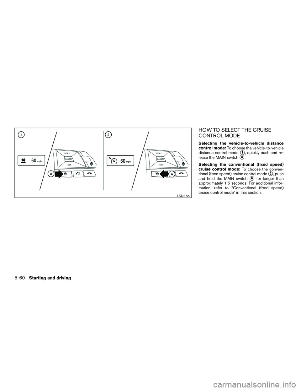 NISSAN ROGUE 2017  Owner´s Manual HOW TO SELECT THE CRUISE
CONTROL MODE
Selecting the vehicle-to-vehicle distance
control mode:To choose the vehicle-to-vehicle
distance control mode
1, quickly push and re-
lease the MAIN switch
A.
S
