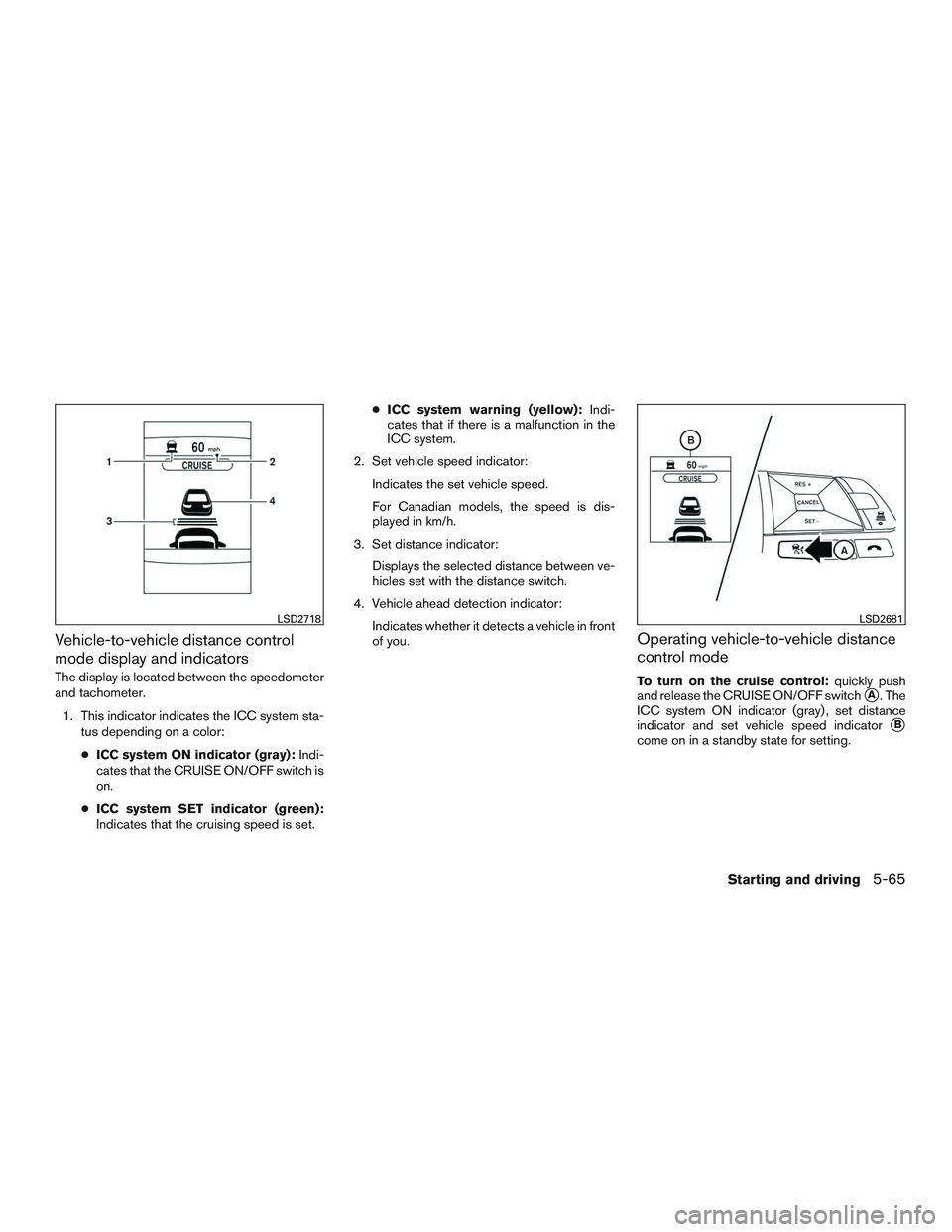 NISSAN ROGUE 2017  Owner´s Manual Vehicle-to-vehicle distance control
mode display and indicators
The display is located between the speedometer
and tachometer.1. This indicator indicates the ICC system sta- tus depending on a color:
