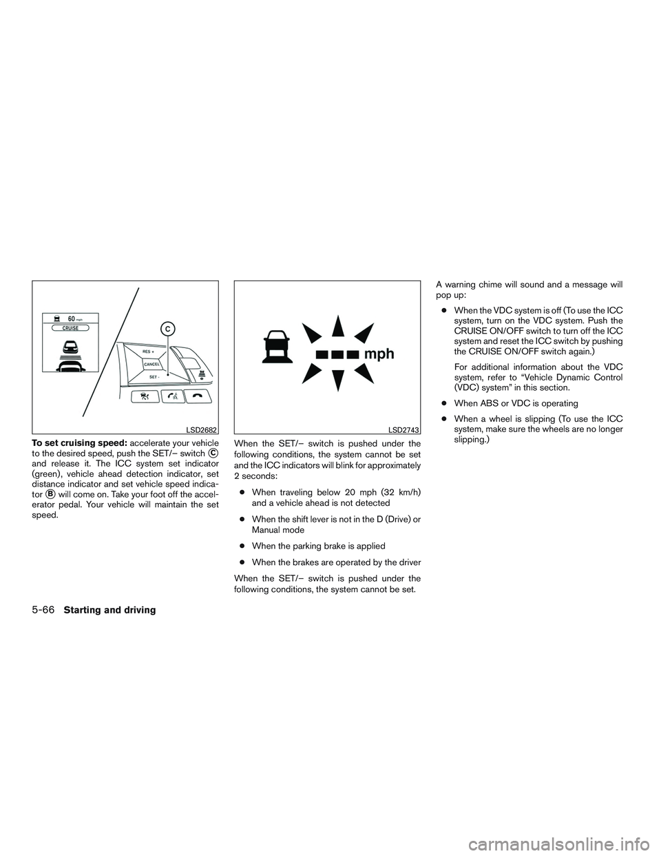 NISSAN ROGUE 2017  Owner´s Manual To set cruising speed:accelerate your vehicle
to the desired speed, push the SET/– switch
C
and release it. The ICC system set indicator
(green) , vehicle ahead detection indicator, set
distance in
