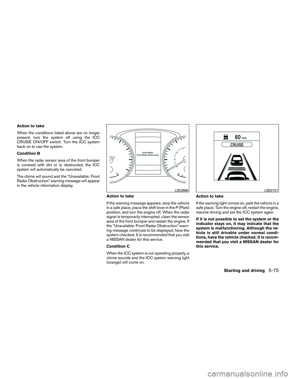NISSAN ROGUE 2017  Owner´s Manual Action to take
When the conditions listed above are no longer
present, turn the system off using the ICC
CRUISE ON/OFF switch. Turn the ICC system
back on to use the system.
Condition B
When the radar